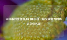 中山市的旅游景点门票价格一座充满魅力的历史文化名城