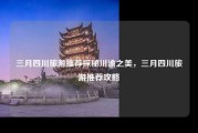 三月四川旅游推荐探秘川渝之美，三月四川旅游推荐攻略
