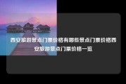 西安旅游景点门票价格有哪些景点门票价格西安旅游景点门票价格一览