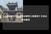 上海旅游十大必去景点推荐上海旅游十大必去景点推荐