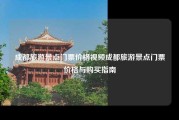 成都旅游景点门票价格视频成都旅游景点门票价格与购买指南