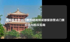 成都旅游景点门票价格视频成都旅游景点门票价格与购买指南