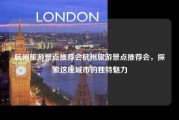 杭州旅游景点推荐会杭州旅游景点推荐会，探索这座城市的独特魅力