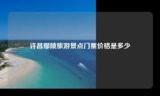 许昌鄢陵旅游景点门票价格是多少