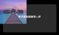 亲子旅游团推荐2-3岁