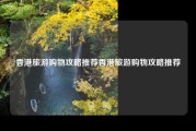 香港旅游购物攻略推荐香港旅游购物攻略推荐