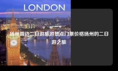 扬州周边二日游旅游景点门票价格扬州的二日游之旅