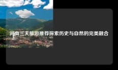 河南三天旅游推荐探索历史与自然的完美融合