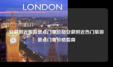 安徽附近旅游景点门票价格安徽附近热门旅游景点门票价格指南