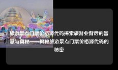 旅游景点门票价格源代码探索旅游业背后的智慧与奥秘——揭秘旅游景点门票价格源代码的秘密