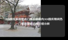 2020国庆旅游景点门票价格国内2020国庆期间热门旅游景点门票价格分析