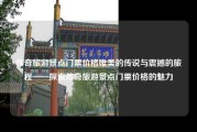 传奇旅游景点门票价格唯美的传说与震撼的旅程——探索传奇旅游景点门票价格的魅力