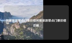 凤凰旅游景点门票价格风凰旅游景点门票价格详解