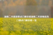 湖南二天旅游景点门票价格湖南二天游精选热门景点门票价格一览