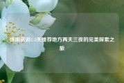 绵阳旅游2-3天推荐地方两天三夜的完美探索之旅