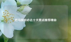 巴马旅游必去十大景点推荐理由