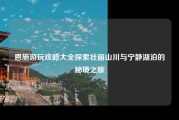 恩施游玩攻略大全探索壮丽山川与宁静湖泊的秘境之旅