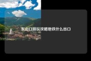 东山口游玩攻略地铁什么出口