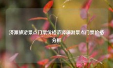 济源旅游景点门票价格济源旅游景点门票价格分析