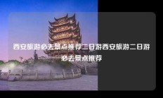 西安旅游必去景点推荐二日游西安旅游二日游必去景点推荐