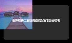 淄博周边二日游旅游景点门票价格表