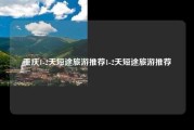重庆1-2天短途旅游推荐1-2天短途旅游推荐