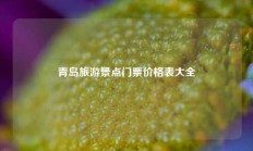 青岛旅游景点门票价格表大全