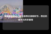 清明旅游景点门票价格西安清明时节，西安的春天与历史画卷