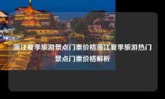 浙江夏季旅游景点门票价格浙江夏季旅游热门景点门票价格解析