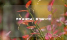 博罗旅游景点门票价格2019年