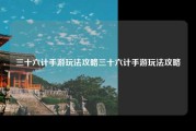 三十六计手游玩法攻略三十六计手游玩法攻略