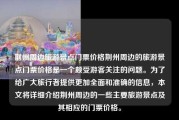 荆州周边旅游景点门票价格荆州周边的旅游景点门票价格是一个颇受游客关注的问题。为了给广大旅行者提供更加全面和准确的信息，本文将详细介绍荆州周边的一些主要旅游景点及其相应的门票价格。