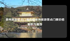 泉州旅游景点门票价格泉州旅游景点门票价格解析与推荐