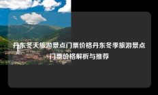 丹东冬天旅游景点门票价格丹东冬季旅游景点门票价格解析与推荐