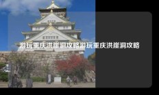 游玩重庆洪崖洞攻略游玩重庆洪崖洞攻略