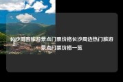 长沙周围旅游景点门票价格长沙周边热门旅游景点门票价格一览