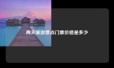 两天旅游景点门票价格是多少