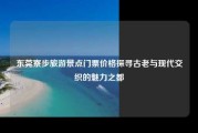 东莞寮步旅游景点门票价格探寻古老与现代交织的魅力之都