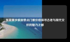 东莞寮步旅游景点门票价格探寻古老与现代交织的魅力之都