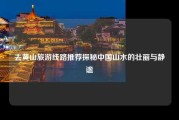 去黄山旅游线路推荐探秘中国山水的壮丽与静谧