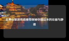 去黄山旅游线路推荐探秘中国山水的壮丽与静谧