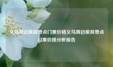 义乌周边旅游景点门票价格义乌周边旅游景点门票价格分析报告