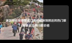 深圳附近旅游景点门票价格深圳附近的热门旅游景点及其门票价格