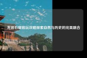 龙游石窟游玩攻略探索自然与历史的完美融合