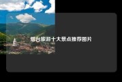烟台旅游十大景点推荐图片