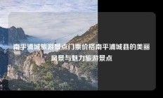 南平浦城旅游景点门票价格南平浦城县的美丽风景与魅力旅游景点