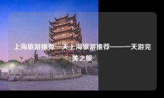 上海旅游推荐一天上海旅游推荐——一天游完美之旅