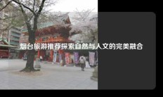 烟台旅游推荐探索自然与人文的完美融合