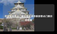 平凉旅游景点门票价格平凉市旅游景点门票价格指南