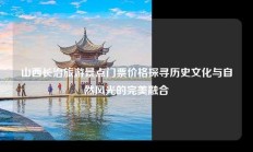 山西长治旅游景点门票价格探寻历史文化与自然风光的完美融合